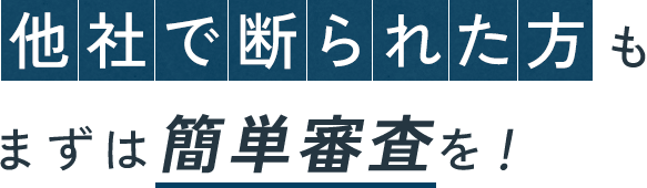 他社で断られた方もまずは簡単査定を!